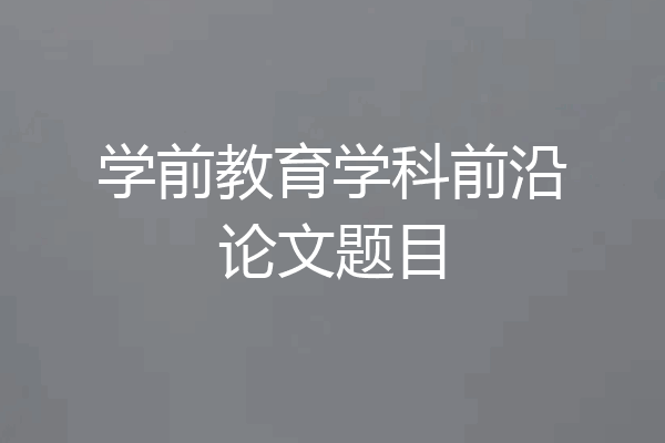 学前教育学科前沿论文题目