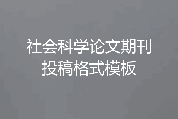 社会科学论文期刊投稿格式模板