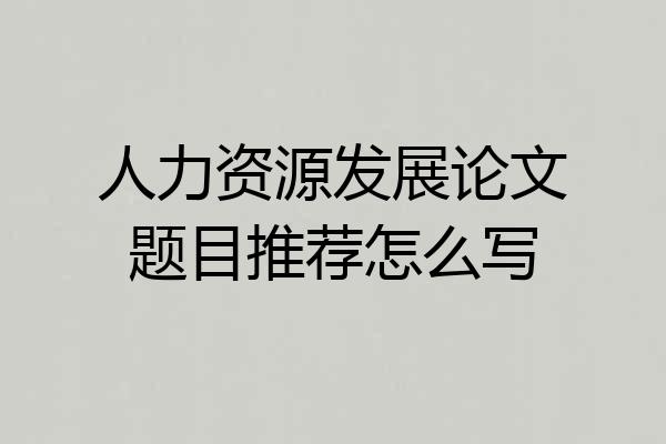 人力资源发展论文题目推荐怎么写