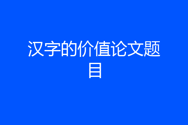 汉字的价值论文题目