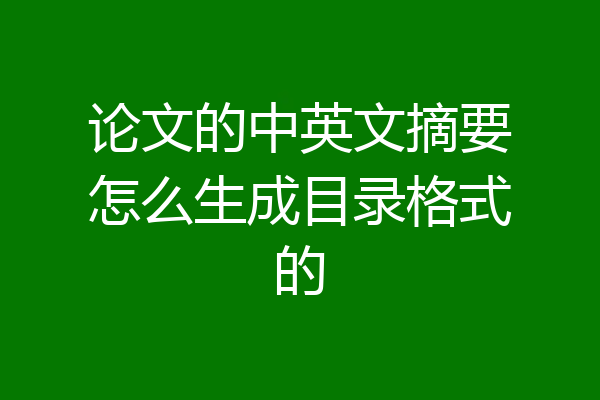 论文的中英文摘要怎么生成目录格式的