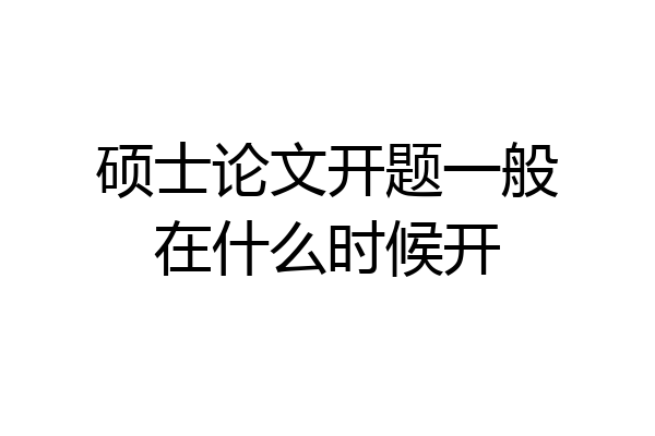 硕士论文开题一般在什么时候开