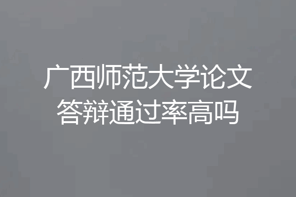 广西师范大学论文答辩通过率高吗