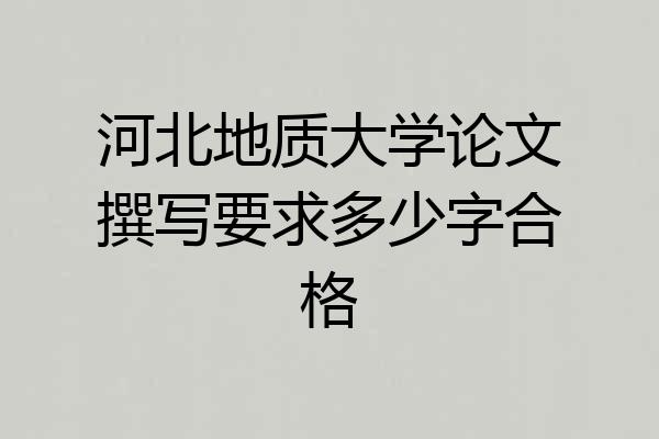 河北地质大学论文撰写要求多少字合格