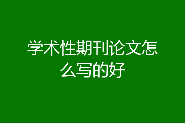 学术性期刊论文怎么写的好