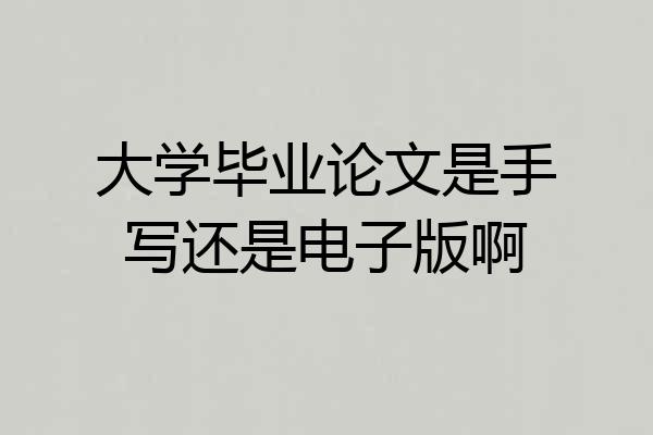 大学毕业论文是手写还是电子版啊