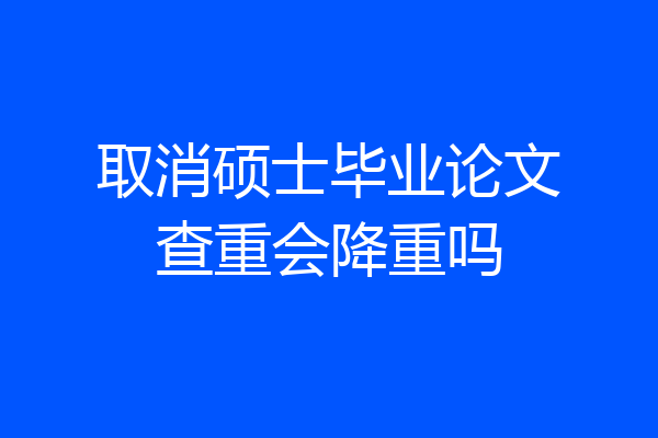 取消硕士毕业论文查重会降重吗