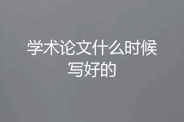 学术论文什么时候写好的