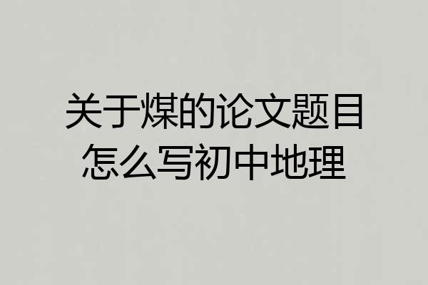 关于煤的论文题目怎么写初中地理