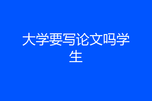 大学要写论文吗学生
