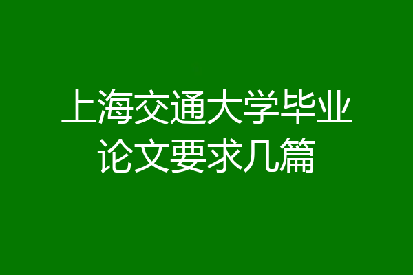 上海交通大学毕业论文要求几篇