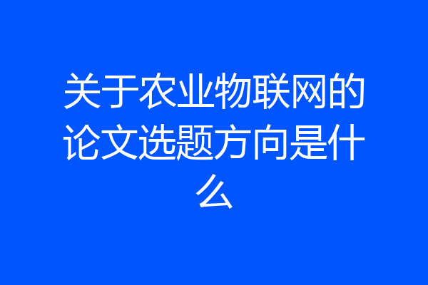 关于农业物联网的论文选题方向是什么