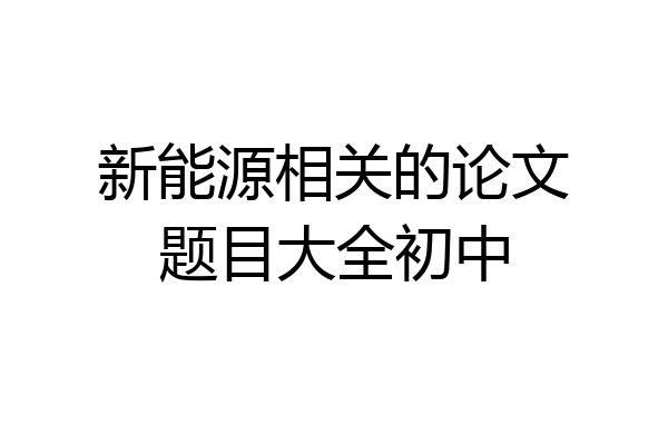 新能源相关的论文题目大全初中