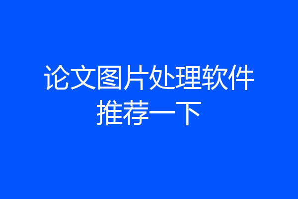 论文图片处理软件推荐一下