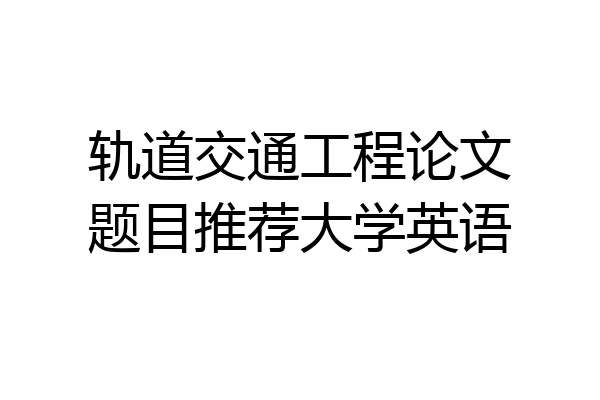 轨道交通工程论文题目推荐大学英语