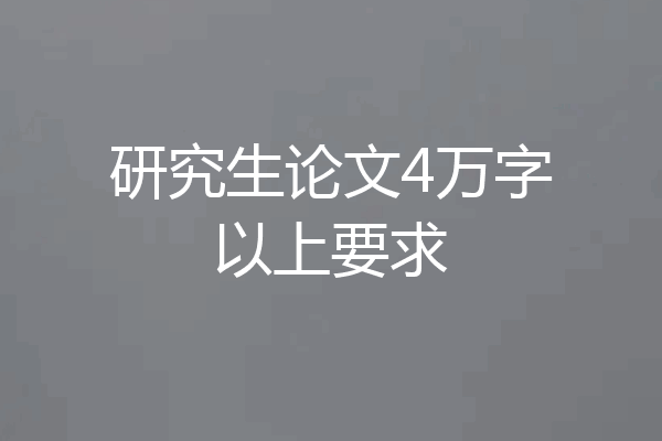 研究生论文4万字以上要求