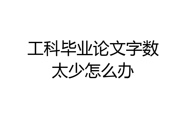 工科毕业论文字数太少怎么办