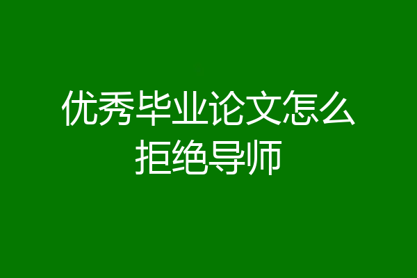 优秀毕业论文怎么拒绝导师
