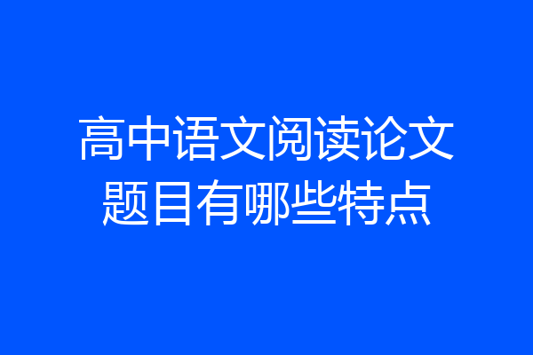 高中语文阅读论文题目有哪些特点