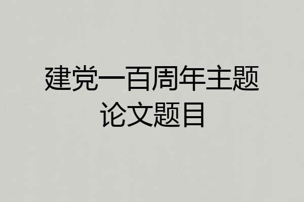 建党一百周年主题论文题目