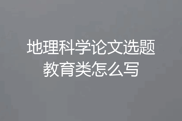地理科学论文选题教育类怎么写