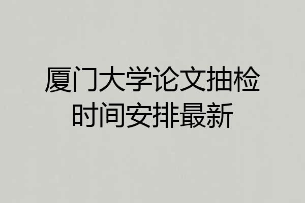 厦门大学论文抽检时间安排最新