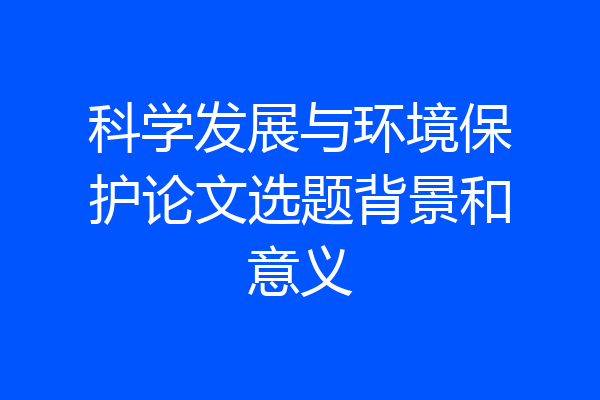 科学发展与环境保护论文选题背景和意义