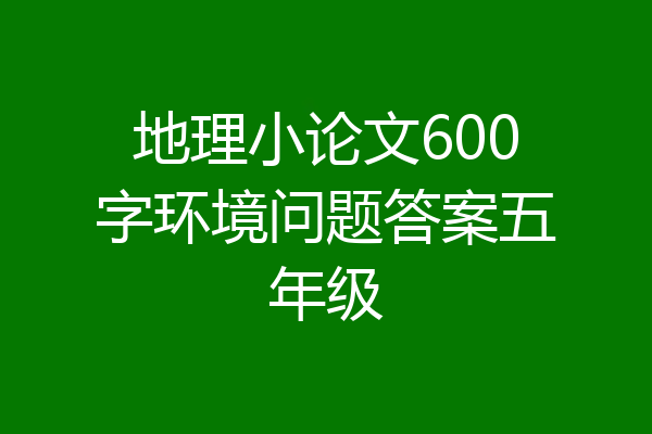 地理小论文600字环境问题答案五年级