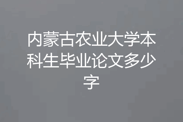 内蒙古农业大学本科生毕业论文多少字
