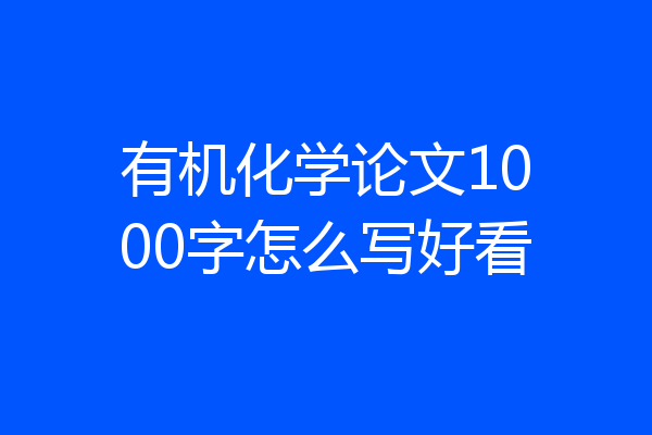 有机化学论文1000字怎么写好看
