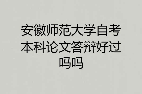安徽师范大学自考本科论文答辩好过吗吗