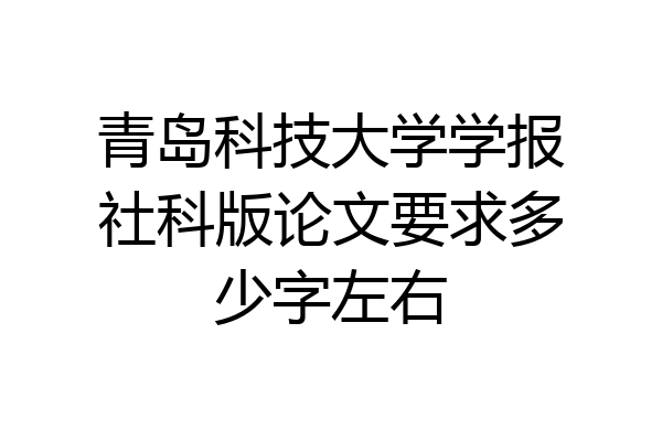青岛科技大学学报社科版论文要求多少字左右