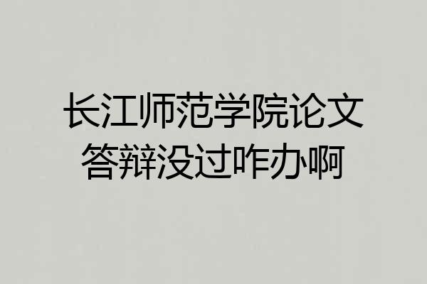 长江师范学院论文答辩没过咋办啊