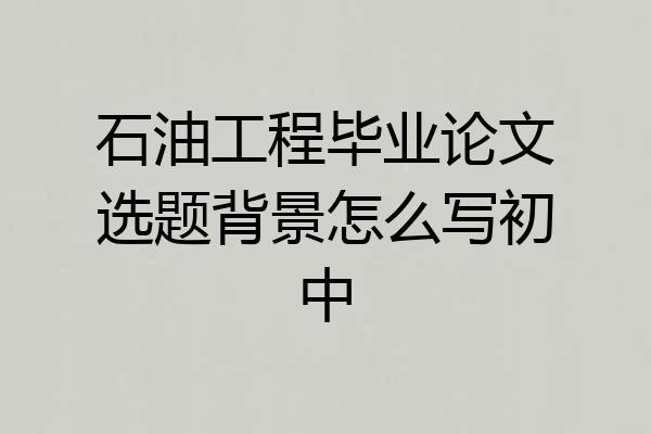 石油工程毕业论文选题背景怎么写初中