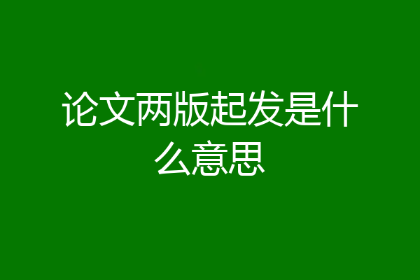 论文两版起发是什么意思