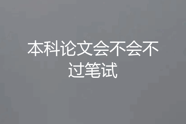 本科论文会不会不过笔试