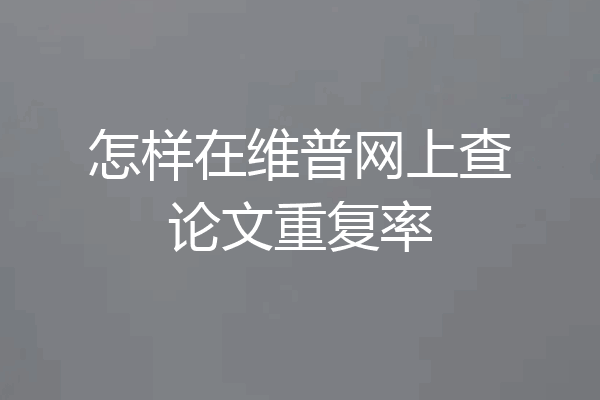 怎样在维普网上查论文重复率