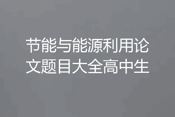 节能与能源利用论文题目大全高中生