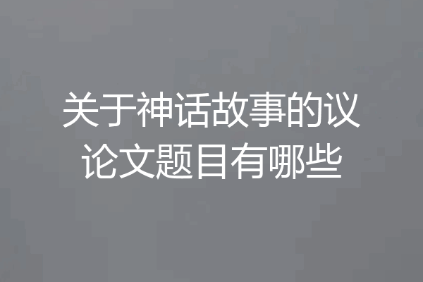 关于神话故事的议论文题目有哪些