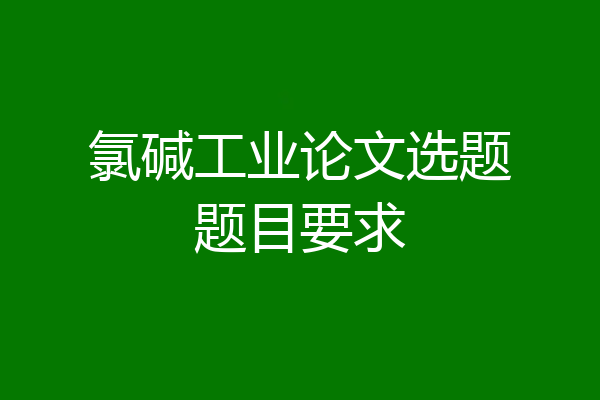 氯碱工业论文选题题目要求