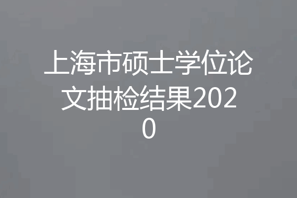 上海市硕士学位论文抽检结果2020