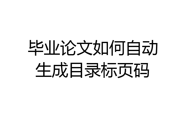 毕业论文如何自动生成目录标页码