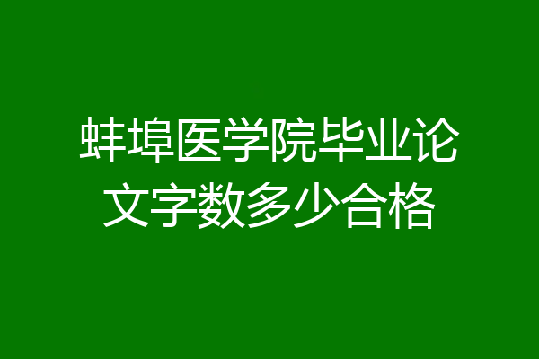 蚌埠医学院毕业论文字数多少合格
