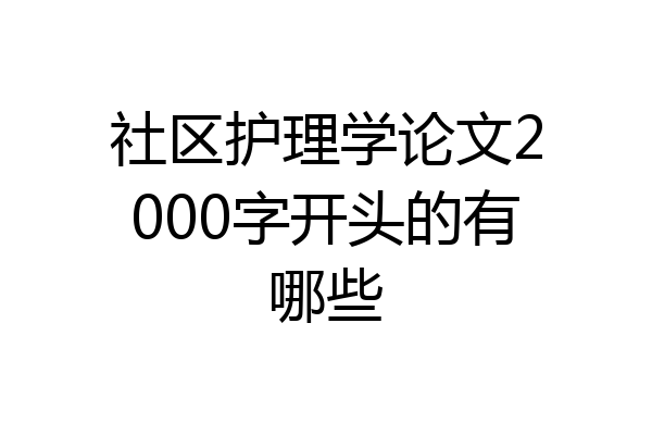 社区护理学论文2000字开头的有哪些