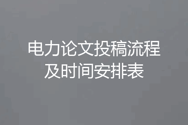 电力论文投稿流程及时间安排表