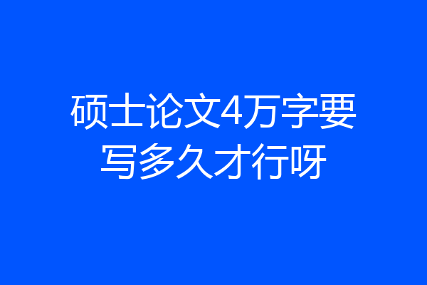 硕士论文4万字要写多久才行呀