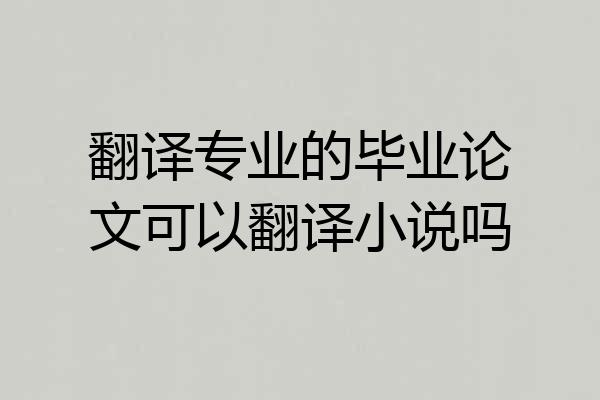 翻译专业的毕业论文可以翻译小说吗