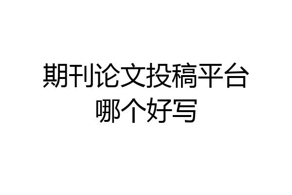 期刊论文投稿平台哪个好写