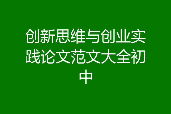 创新思维与创业实践论文范文大全初中