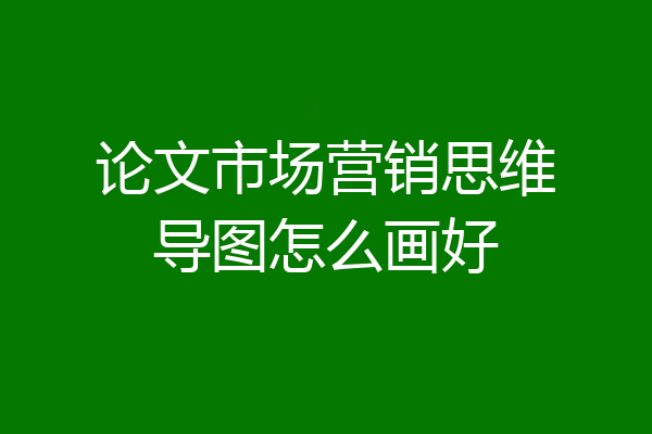 论文市场营销思维导图怎么画好